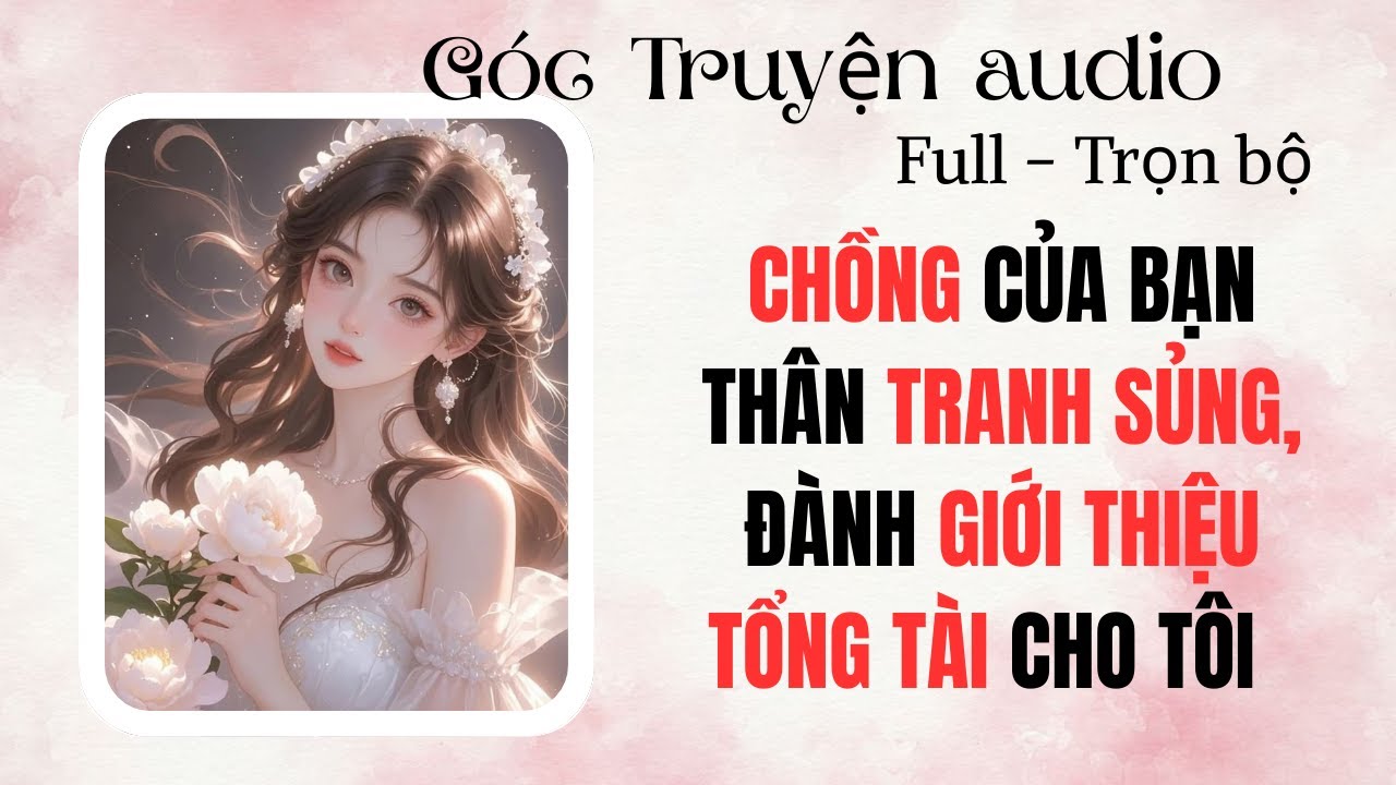 CHỒNG CỦA BẠN THÂN TRANH SỦNG - ĐÀNH GIỚI THIỆU TỔNG TÀI CHO TÔI | FULL #audio  #goctruyenaudioo