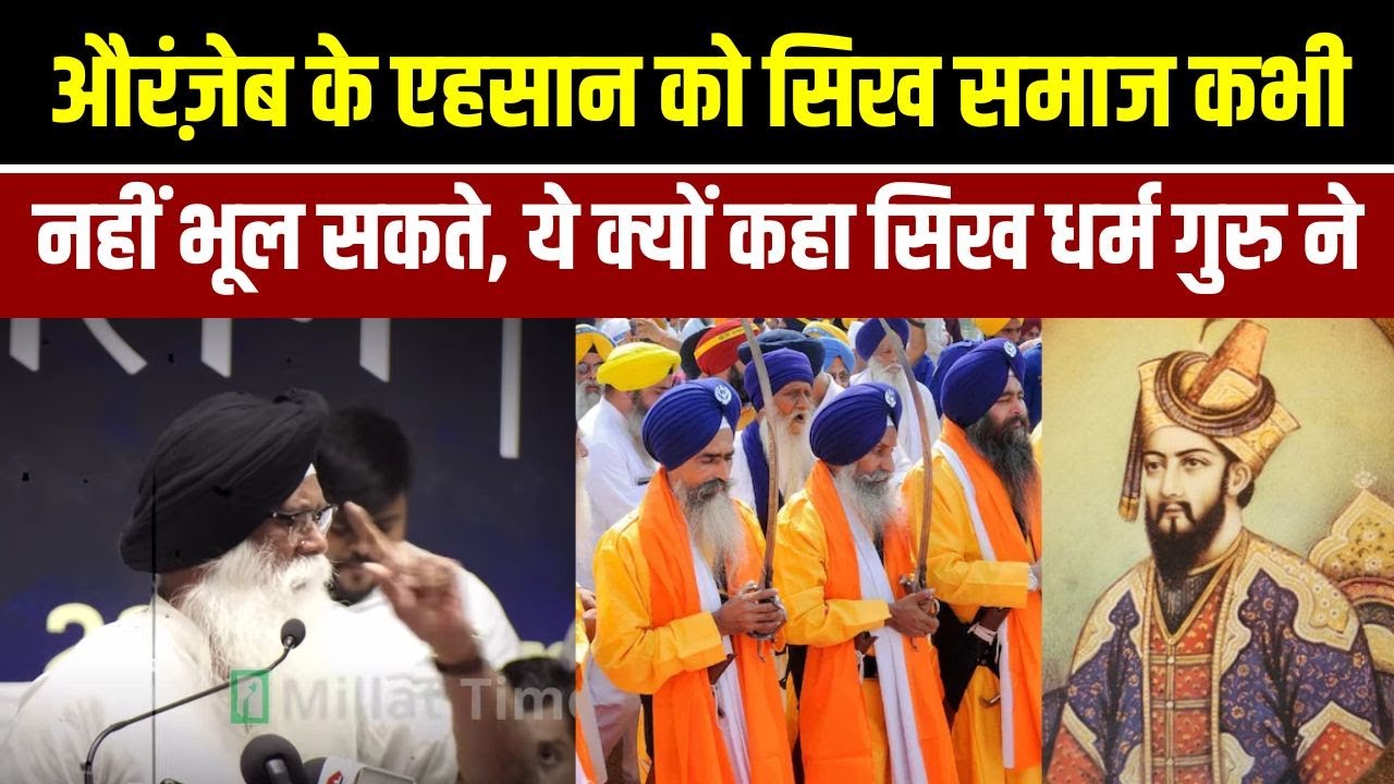 औरंज़ेब के एहसान को सिख समाज कभी नहीं भूल सकते, ये क्यों कहा सिख धर्म गुरु ने | Millat Times