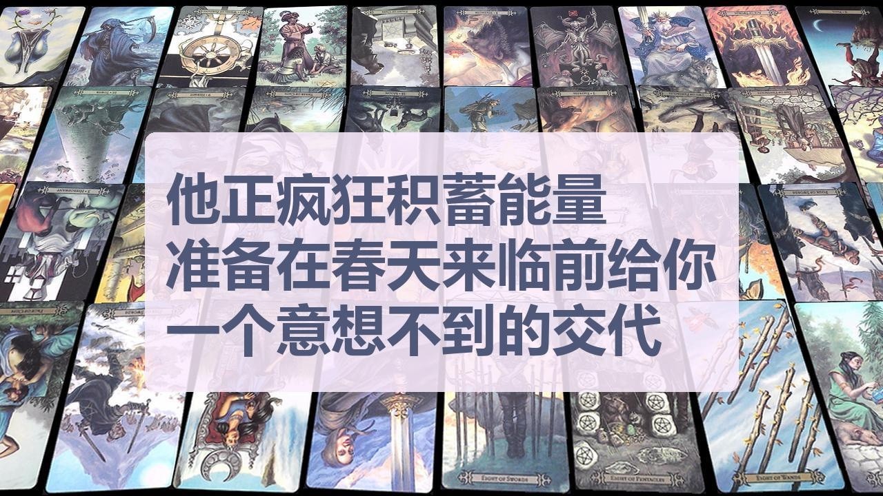 Tarot✨他正疯狂积蓄能量，准备在春天来临前给你一个意想不到的交代