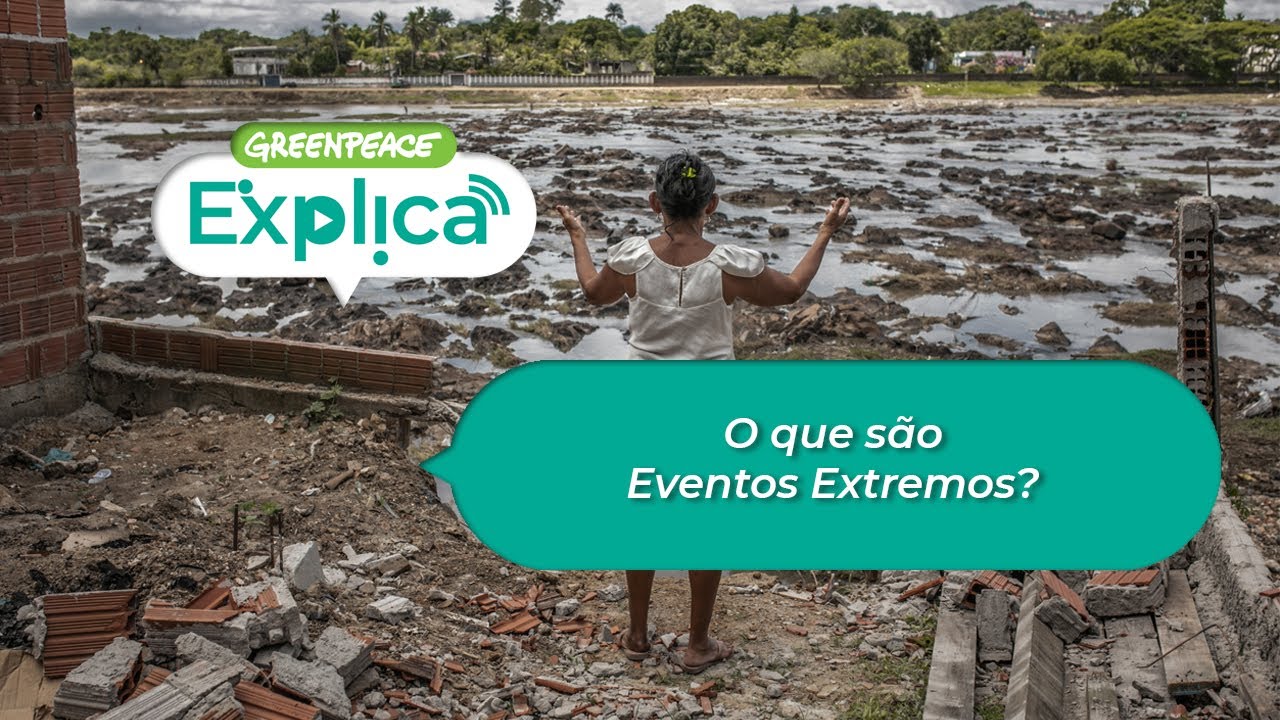 O que s&atilde;o Eventos Extremos? - Greenpeace Explica