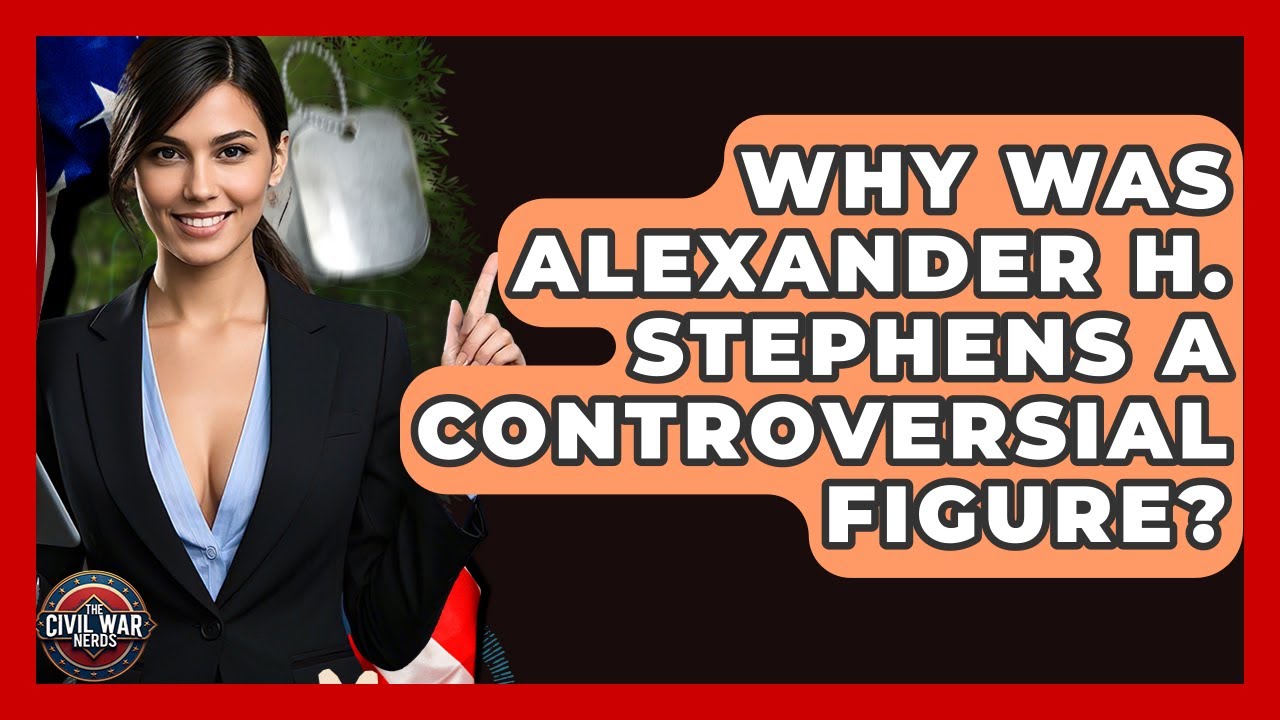 Why Was Alexander H. Stephens A Controversial Figure? - The Civil War Nerds