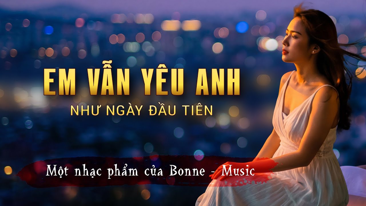 Em Vẫn Yêu Anh Như Ngày Đầu Tiên - Nhạc V-Pop Nghe Là Nhớ Một Người | Bonne Music