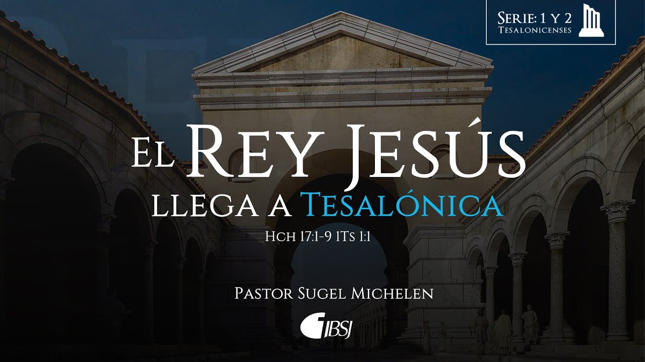 El Rey Jesús llega a Tesalónica | Hechos 17:1-9, 1 Tesalónica 1:1 | Ps. Sugel Michelén
