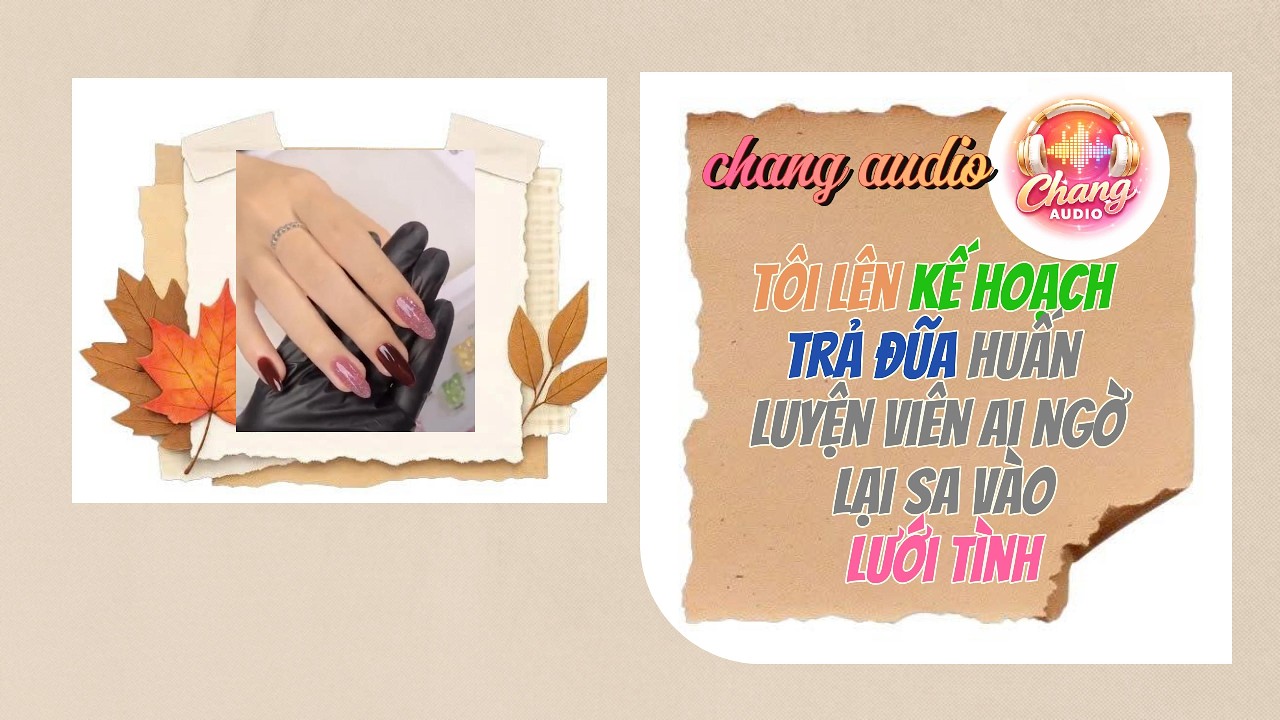 @changaudio88  tôi lên kế hoạch trả đũa huấn luận viên ai ngờ lại sa vào lưới tình [full]