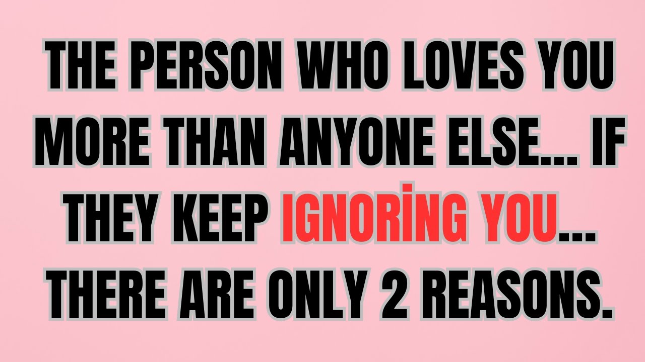 The Person Who Loves You More Than Anyone Else… If They Keep Ignoring You… There Are Only 2 Reasons.