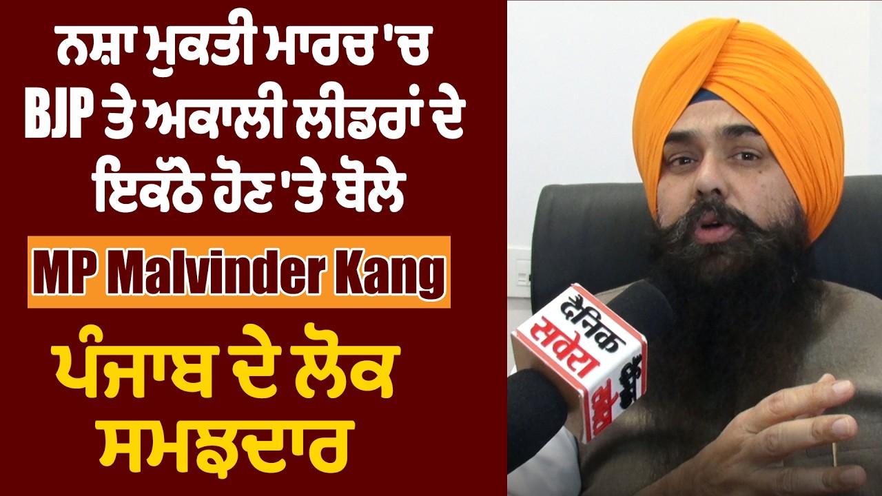 ਨਸ਼ਾ ਮੁਕਤੀ ਮਾਰਚ 'ਚ BJP ਤੇ ਅਕਾਲੀ ਲੀਡਰਾਂ ਦੇ ਇਕੱਠੇ ਹੋਣ 'ਤੇ ਬੋਲੇ MP Malvinder Kang,ਪੰਜਾਬ ਦੇ ਲੋਕ ਸਮਝਦਾਰ