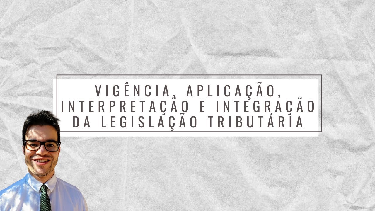 Vigência, aplicação, interpretação e integração da legislação tributária