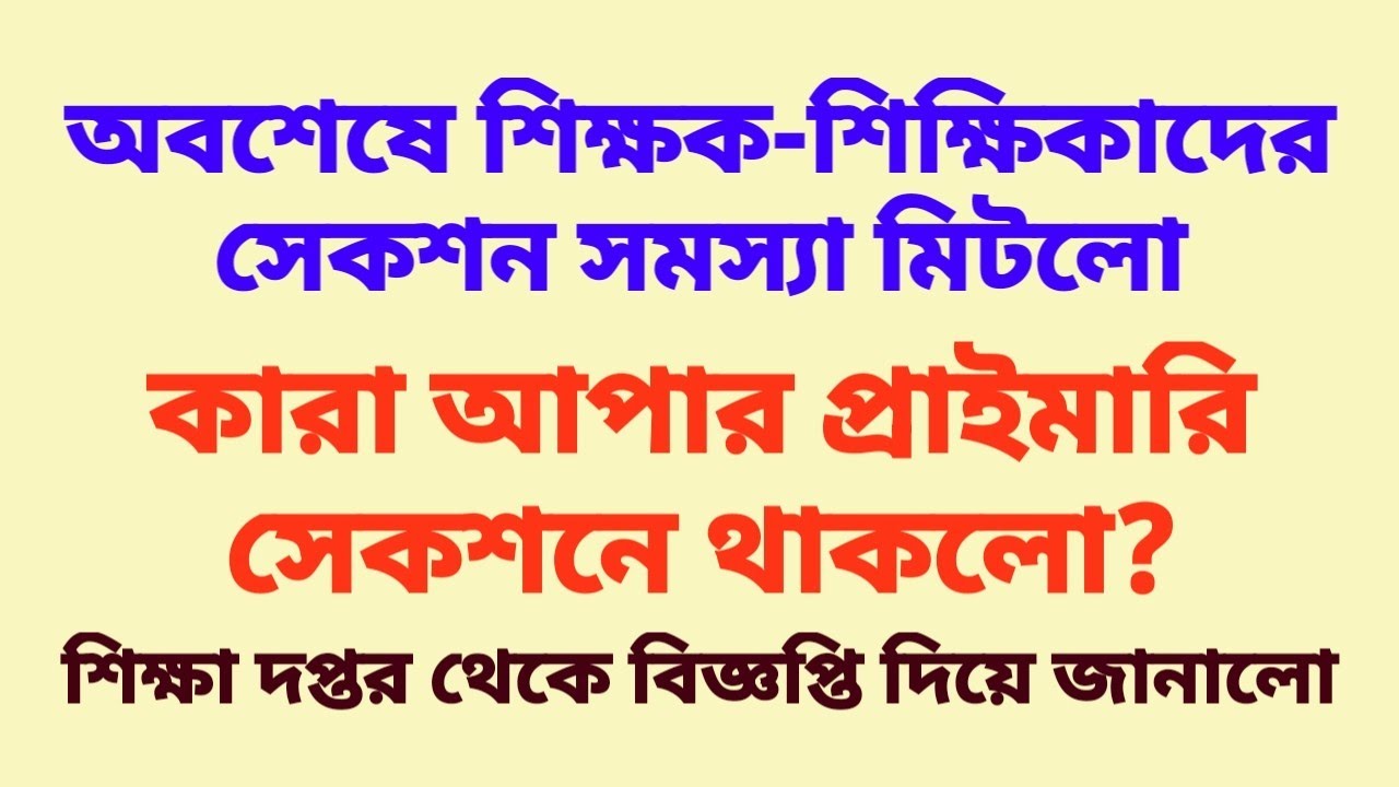 অবশেষে শিক্ষক-শিক্ষিকাদের সেকশন সমস্যা মিটলো, কারা আপার প্রাইমারি সেকশনে থাকলো?