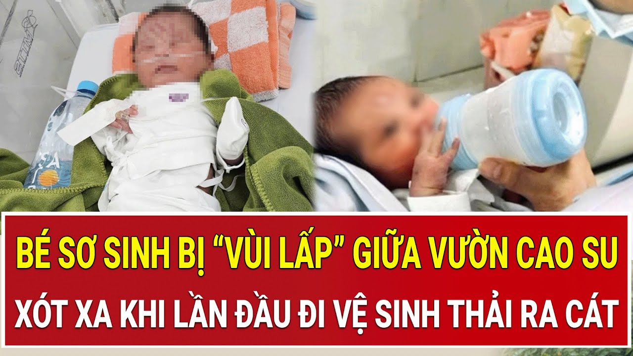 Rợn người bé sơ sinh bị “vùi lấp” giữa vườn cao su: Bác sĩ xót xa khi lần đầu đi vệ sinh thải ra cát