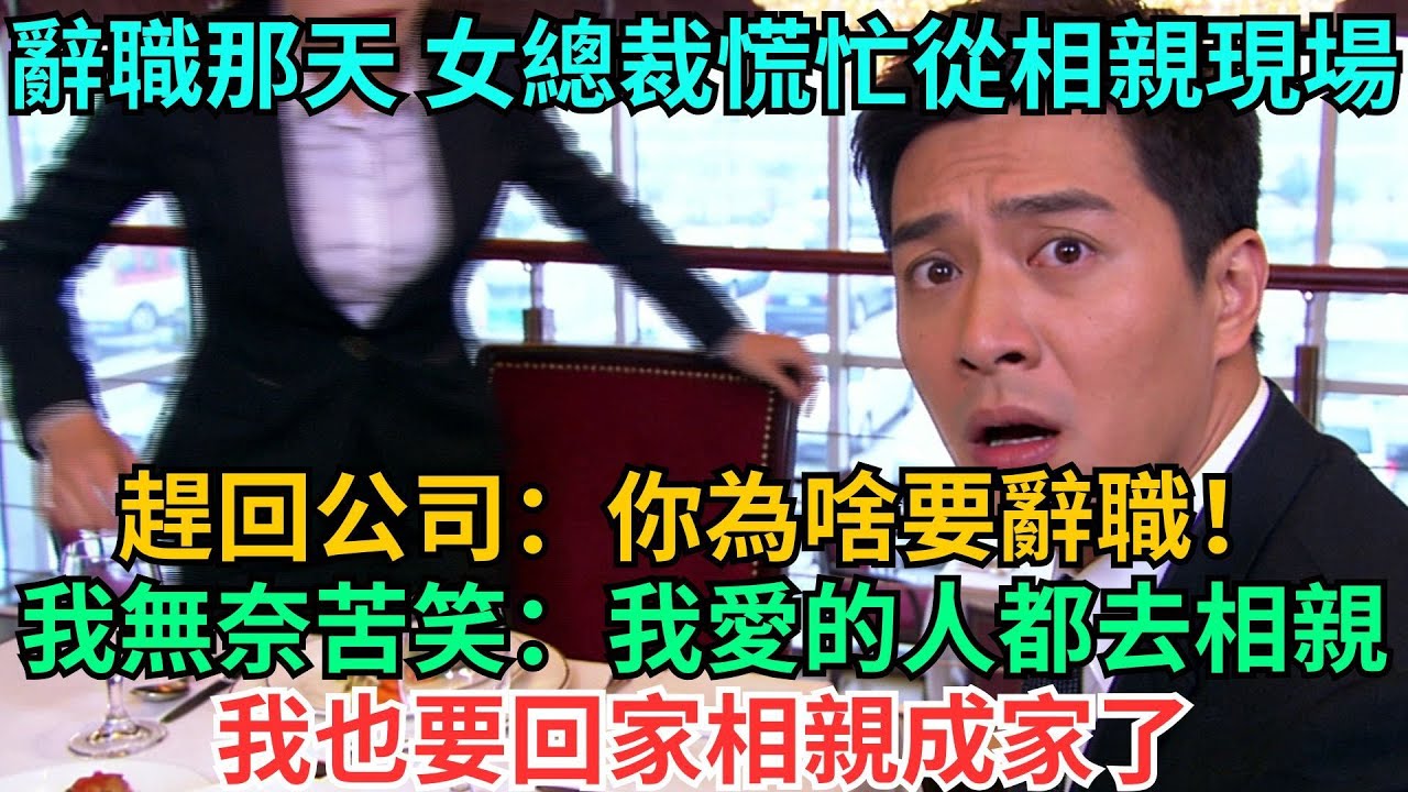 辭職那天，女總裁慌忙從相親現場趕回公司：“你為啥要辭職！” 我無奈苦笑：“我愛的人都去相親，我也要回家相親成家了”#職場#情感