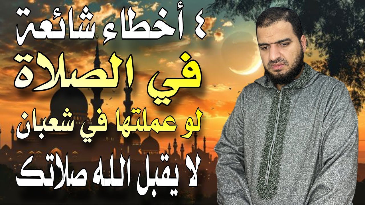 ٤ أخطاء شائعة في الصلاة لو عملتها لا يقبل الله صلاتك في شعبان، رقم ١ يسبب عـ.ذاب القبر. 