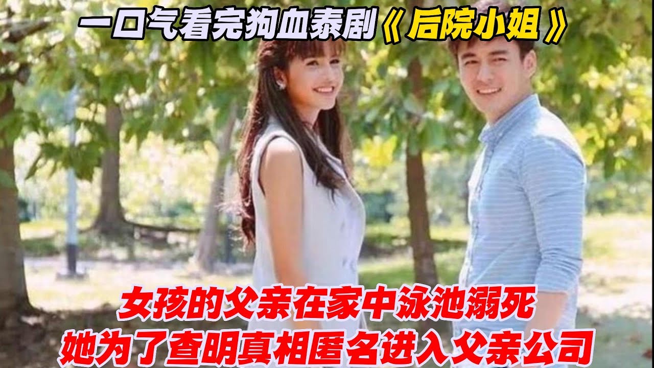 一口气看完狗血泰剧《后院小姐》女孩的父亲在家中泳池溺死，她为了查明真相匿名进入父亲公司