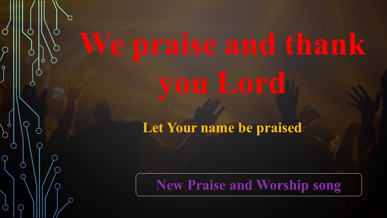 Praise and Worship song:  We praise and thank you Lord//Let Your name be praised.