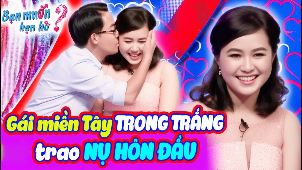 Gái xinh miền Tây TRONG TRẮNG ngượng ngùng TRAO NỤ HÔN cho chàng lần đầu gặp mặt | Bạn Muốn Hẹn Hò