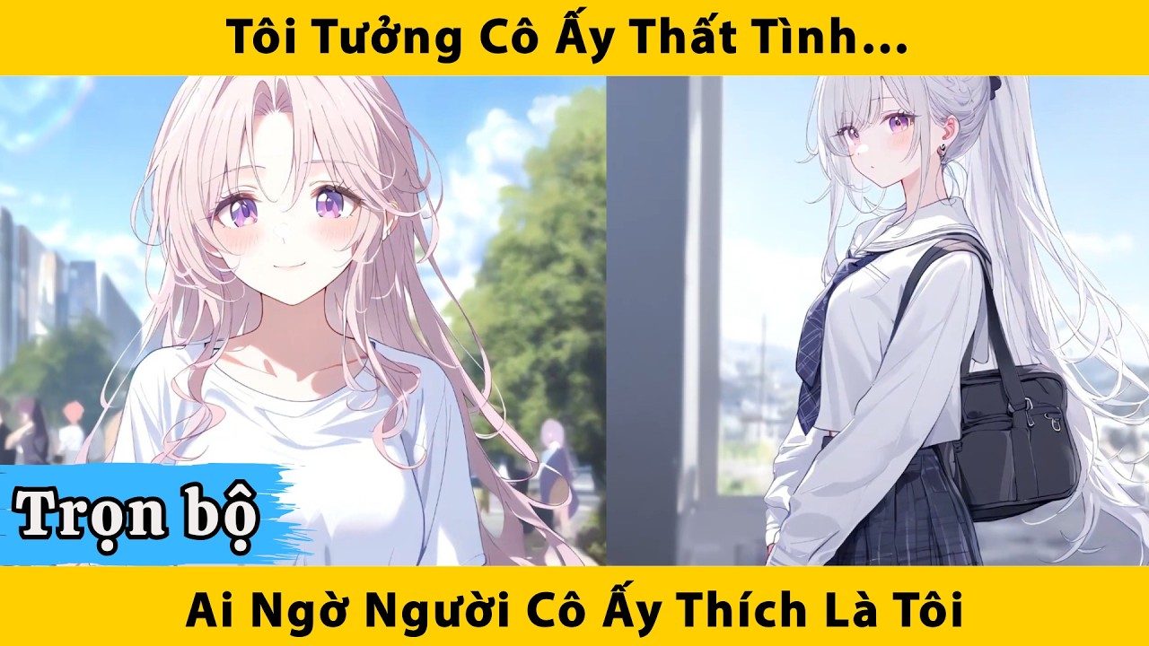 Trọn bộ | Tôi tưởng cô ấy thất tình ai ngờ người cô ấy thích lại là tôi