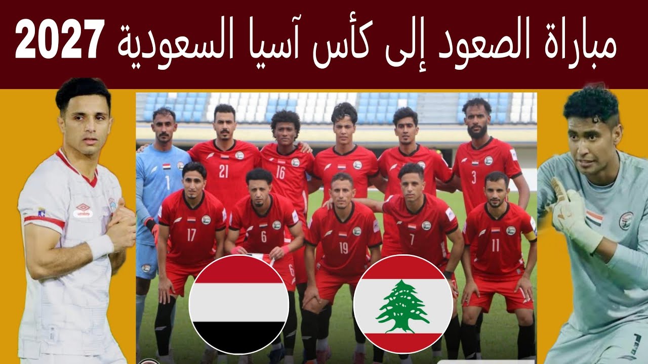 مباراة اليمن و لبنان موعد المباراة حظوظ التأهل الصاعدين رسميآ إلى كأس آسيا السعودية 2027 