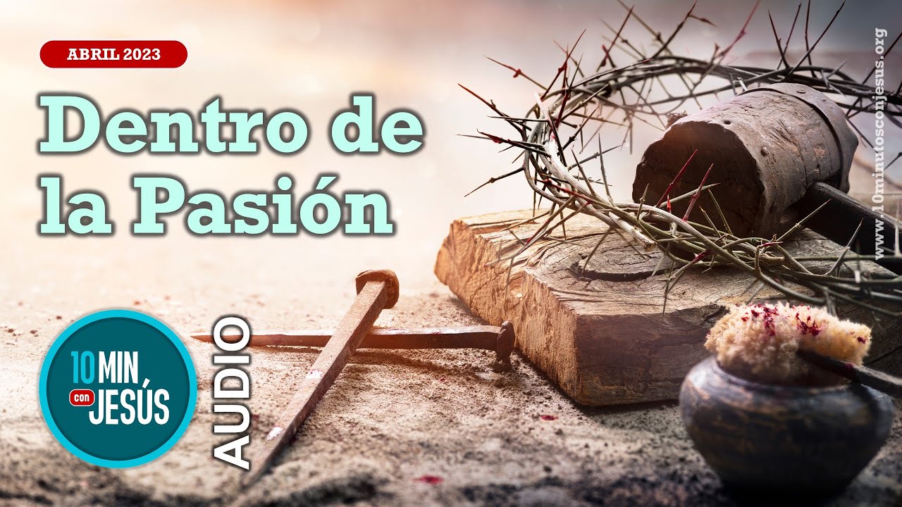 10 Minutos con Jesús. Dentro de la Pasión (6-4-2023)