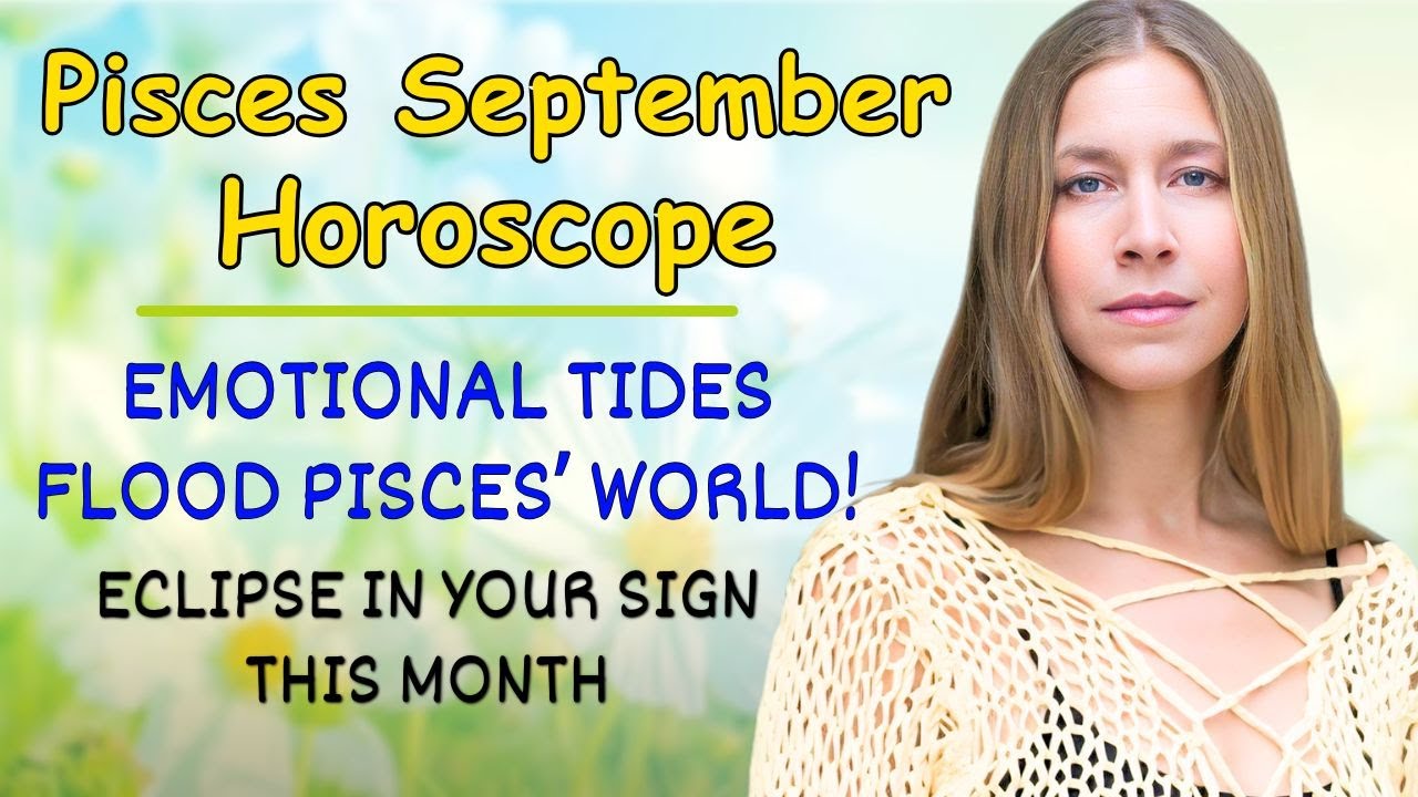 Pisces September Astrology. EMOTIONAL TIDES FLOOD PISCES’ WORLD! (Eclipse in YOUR Sign This Month!)