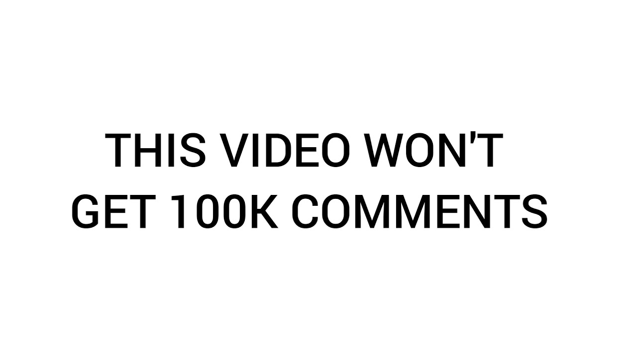 THIS VIDEO WILL NOT GET 100K COMMENTS