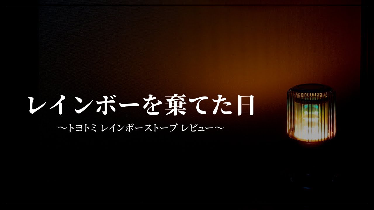 【冬キャンプ】レインボーを棄てた日～トヨトミレインボーストーブレビュー～【石油ストーブ】