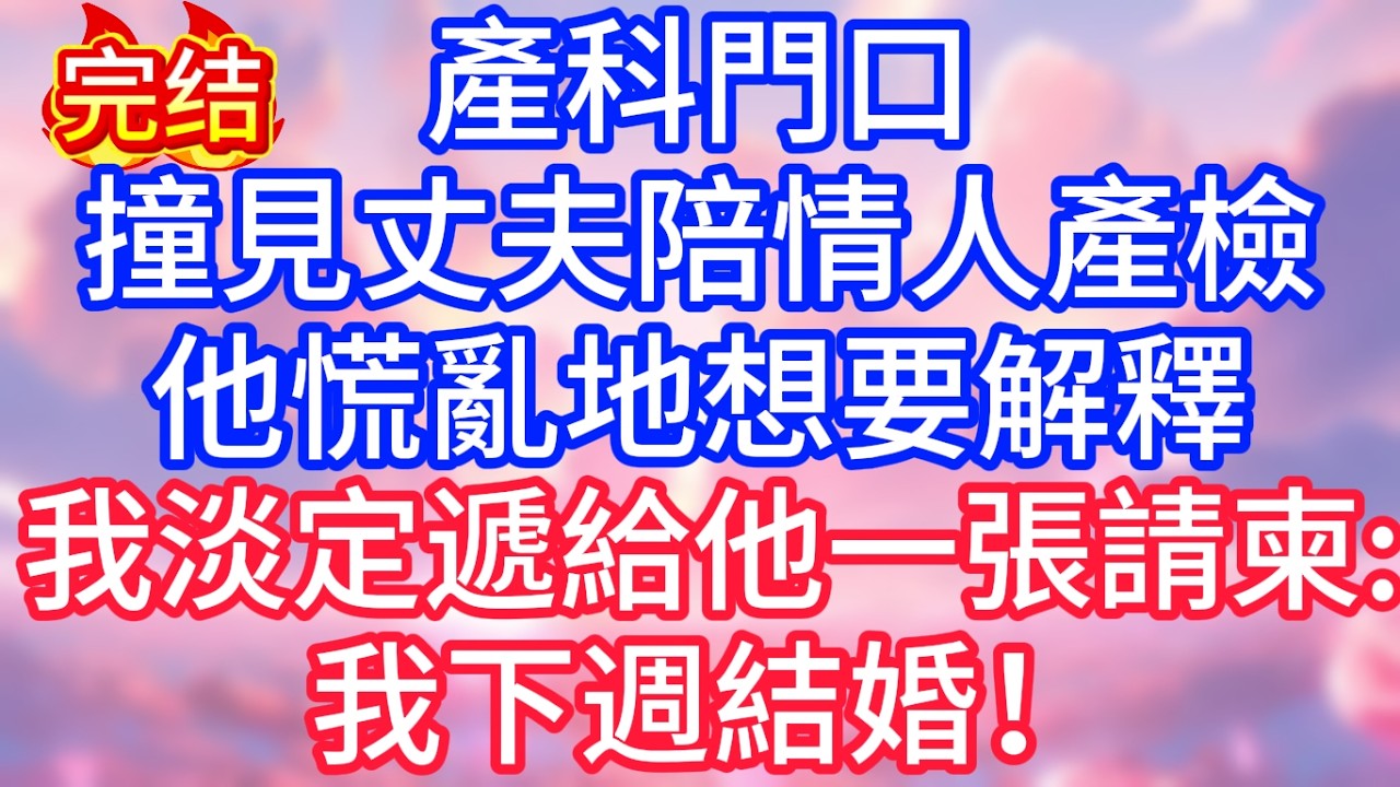 【情感故事】產科門口，撞見丈夫陪情人產檢，他慌亂地想要解釋，我淡定遞給他一張請柬：我下週結婚！#故事 #人生哲理