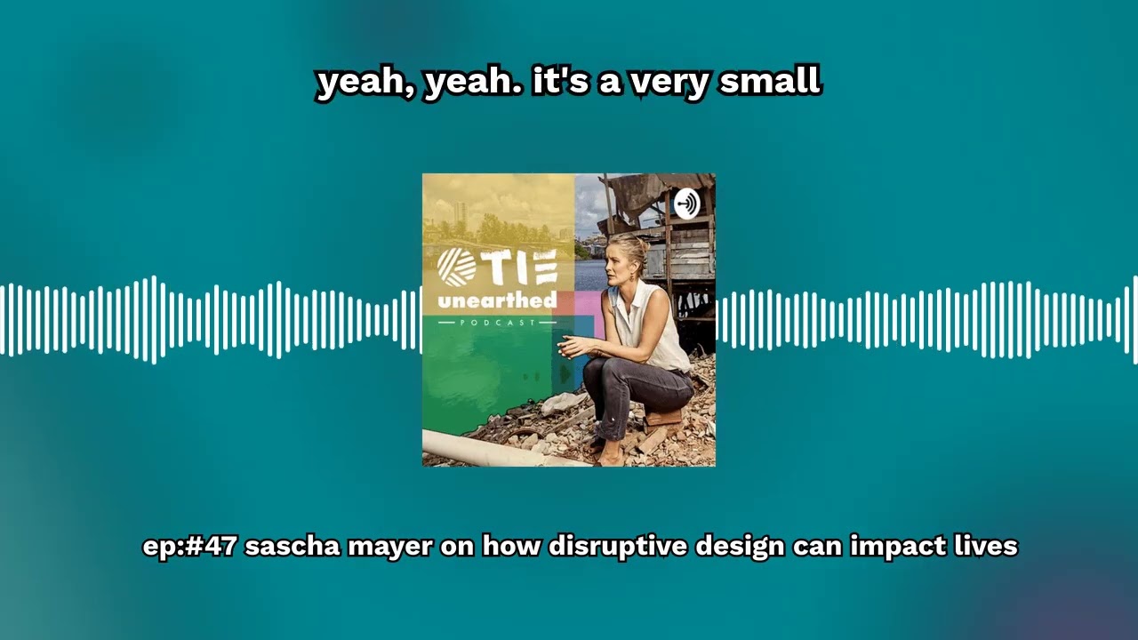 Ep:#47 Sascha Mayer on how disruptive design can impact lives | TIE Unearthed