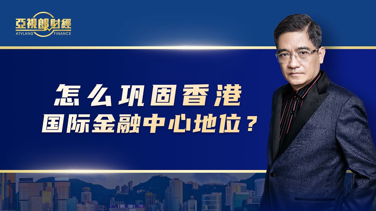【亚视郎财经】怎么巩固香港国际金融中心的地位？