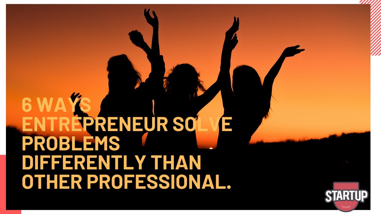 6 ways Entrepreneurs Solve Problems Differently From Other Professionals