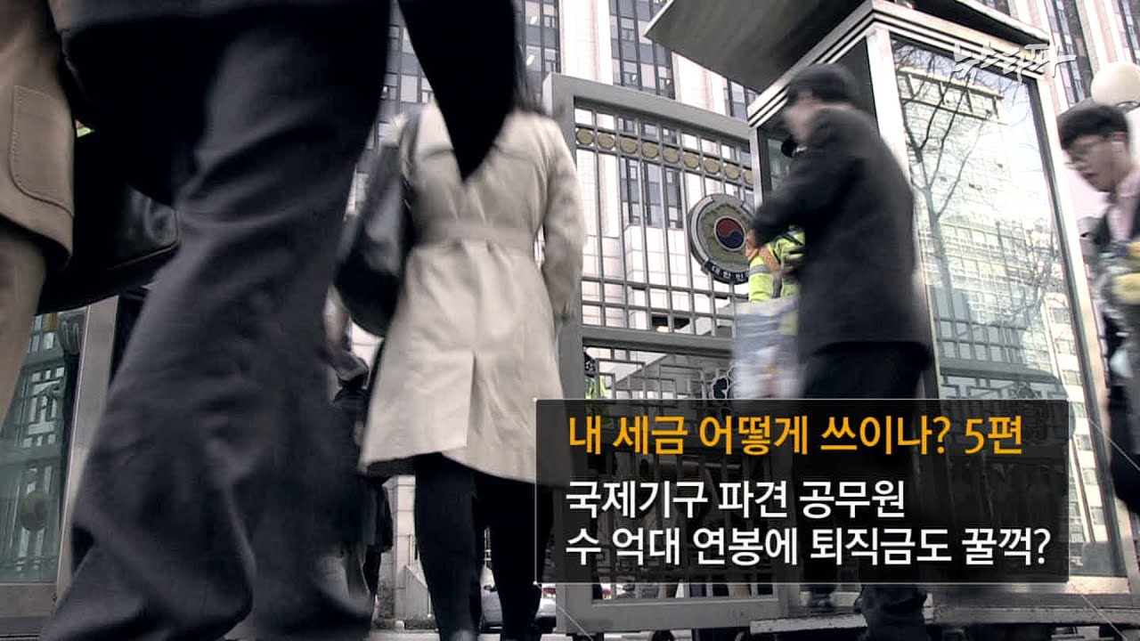 뉴스타파_S3_5회 4.국제기구 파견 공무원, 수억원대 연봉에 퇴직금까지 꿀꺽?