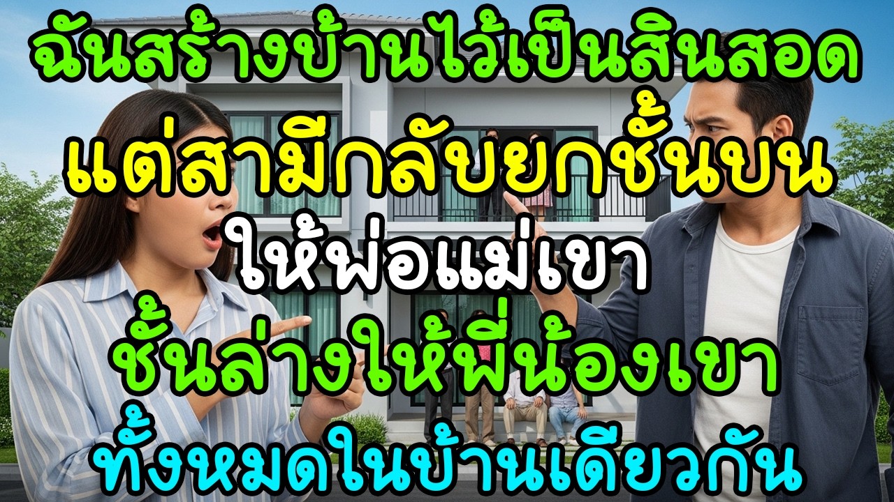 ฉันสร้างบ้านไว้เป็นสินสอด แต่สามีกลับยกชั้นบนให้พ่อแม่เขา ชั้นล่างให้พี่น้องเขา!