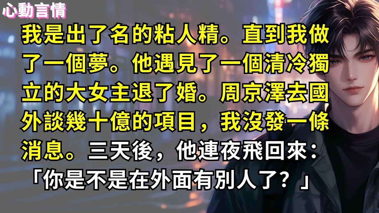 我是出了名的粘人精。直到我做了一個夢。他遇見了一個清冷獨立的大女主退了婚。周京澤去國外談幾十億的項目，我沒發一條消息。三天後，他連夜飛回來：「你是不是在外面有別人了？」