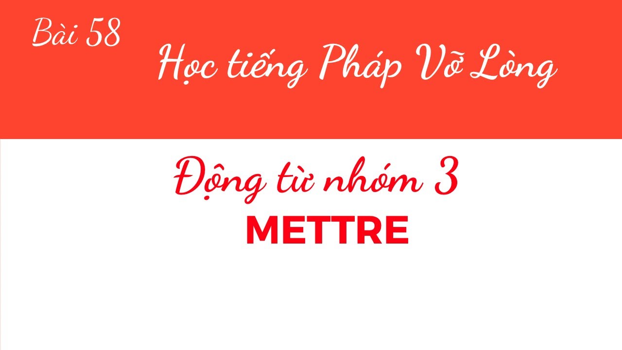 Bài 58 - Tự học tiếng Pháp Vỡ Lòng - Động từ nhóm 3 : METTRE ( Cách chia và một số cách dùng )