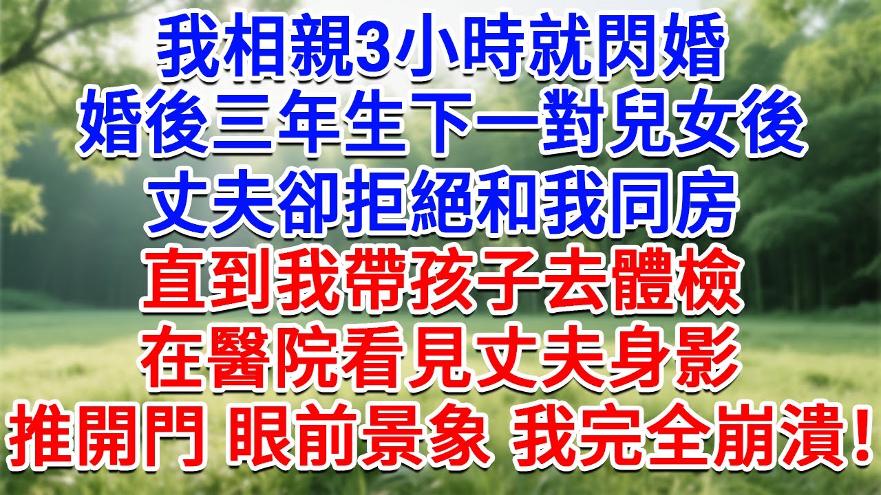 我相親3小時就閃婚，婚後三年生下一對兒女後，丈夫卻拒絕和我同房，直到我帶孩子去體檢，在醫院看見丈夫身影，推開門 眼前景像我完全崩潰！#為人處世#生活經驗#情感故事#故事#小說#戀愛#情感#婚姻