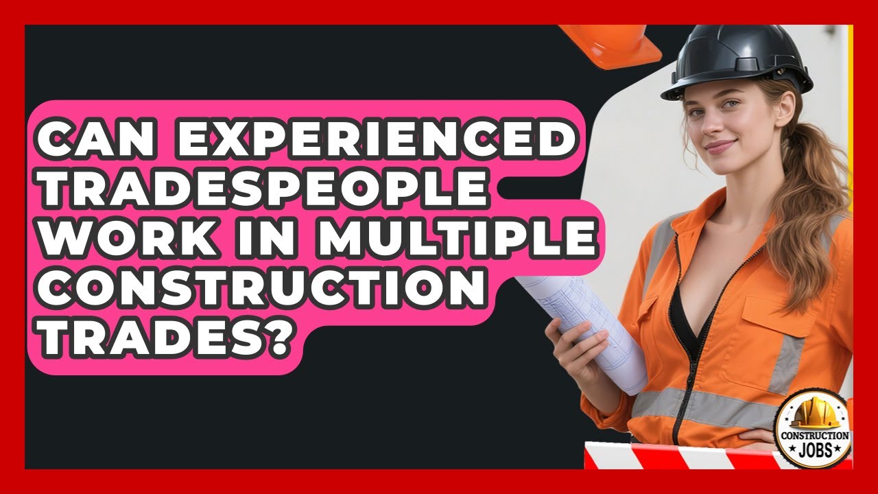 Can Experienced Tradespeople Work in Multiple Construction Trades? - Construction Jobs
