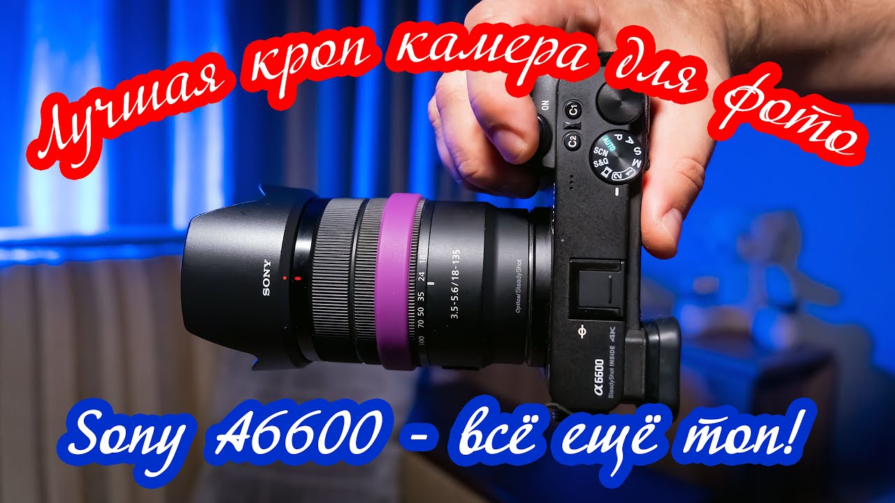 Sony A6600 - лучшая кроп камера для фото / Какую камеру выбрать на конец 2022 года?