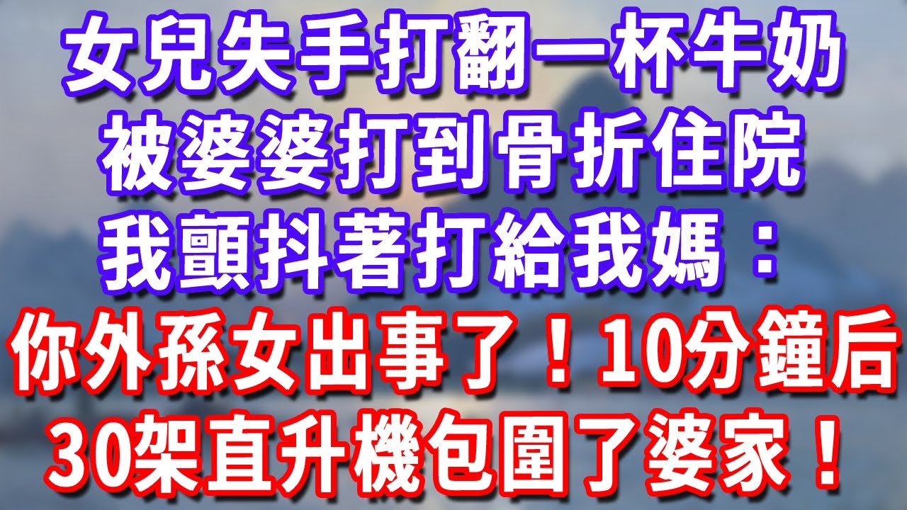 女兒失手打翻一杯牛奶，被婆婆打到骨折住院，我顫抖著打給我媽：你外孫女出事了！10分鐘后，30架直升機包圍了婆家！#深夜講故事#為人處世#生活經驗#情感故事#故事#小說#戀愛#情感#婚姻