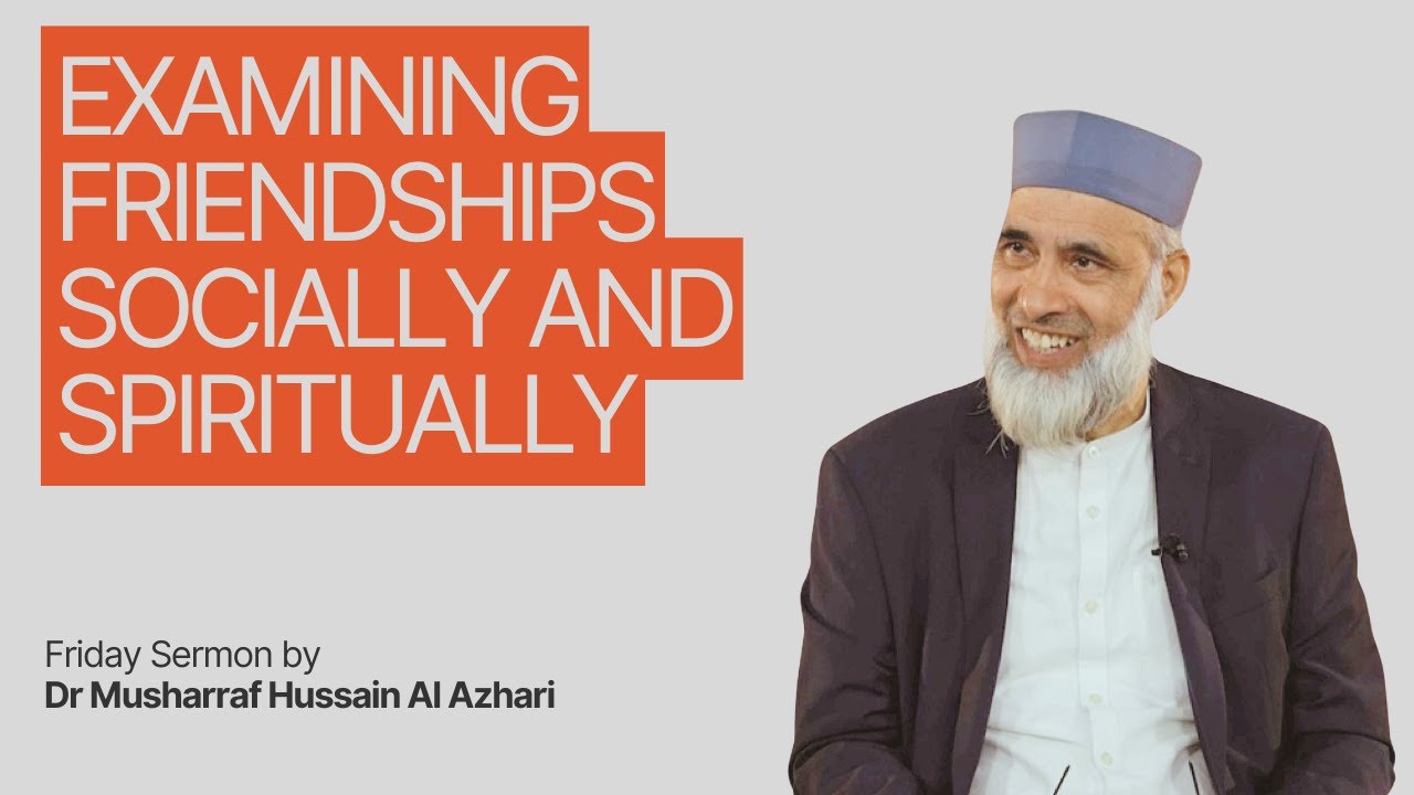 Dr Musharraf Hussain: Friday Sermon - Examining Friendships Socially & Spiritually