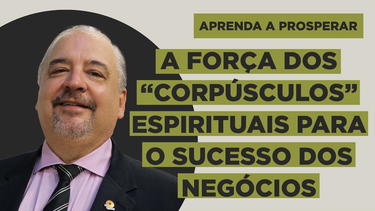 A Força dos Corpúsculos Espirituais para o Sucesso dos Negócios - Aprenda a Prosperar