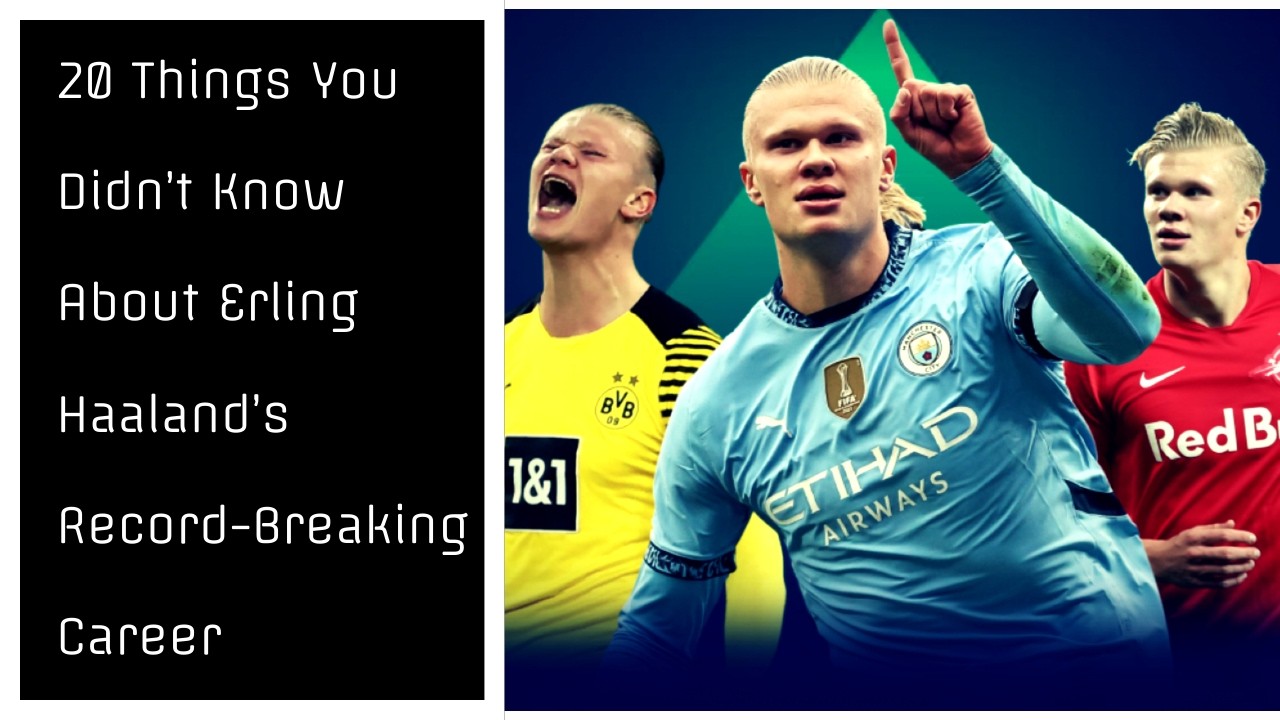 20 Things You Didn't Know about Erling Haaland's Record Breaking Career