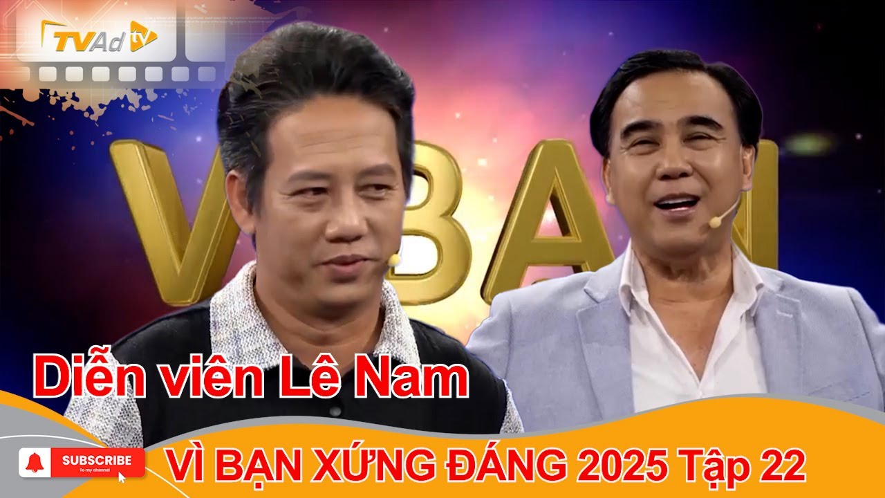 VÌ BẠN XỨNG ĐÁNG 2025 Tập 22 | Diễn viên Lê Nam