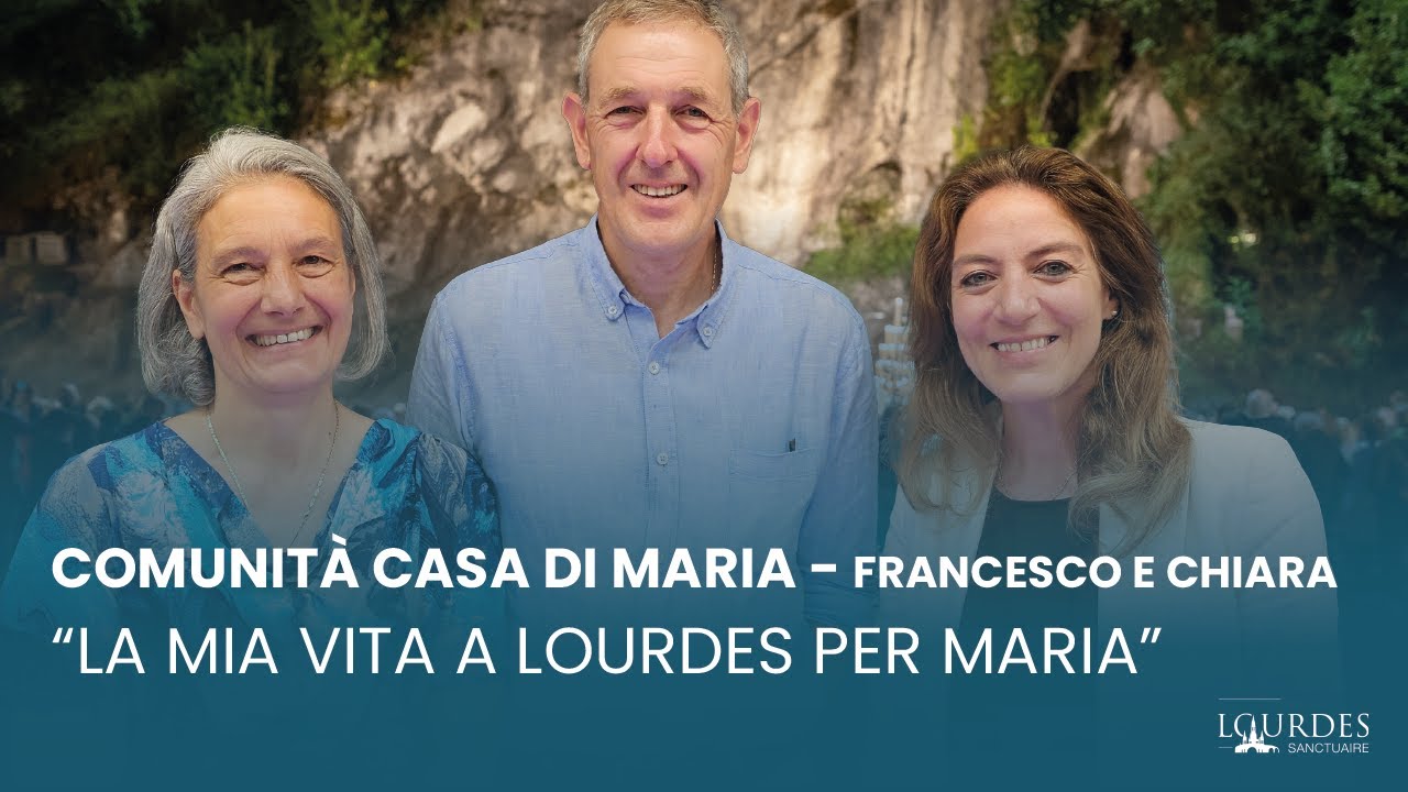 “La mia vita a Lourdes per Maria” : Comunità Casa di Maria - Francesco e Chiara