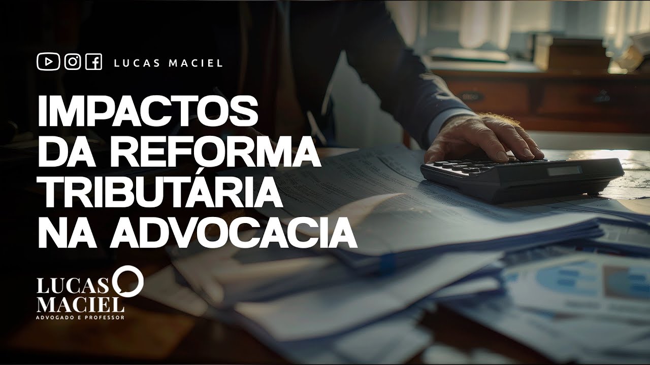 Impactos da reforma tributária na advocacia • Lucas Maciel - Advogado e Professor