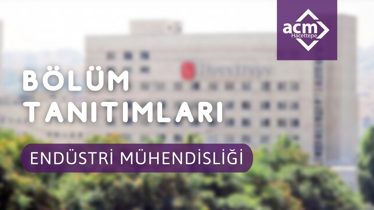 Hacettepe Üniversitesi Endüstri Mühendisliği Bölüm Tanıtımı