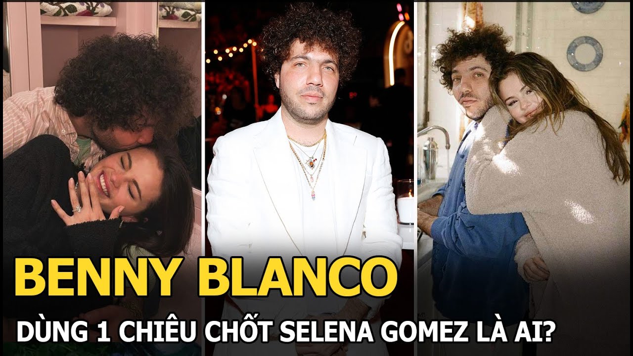 Benny Blanco dùng 1 chiêu chốt Selena Gomez là ai?