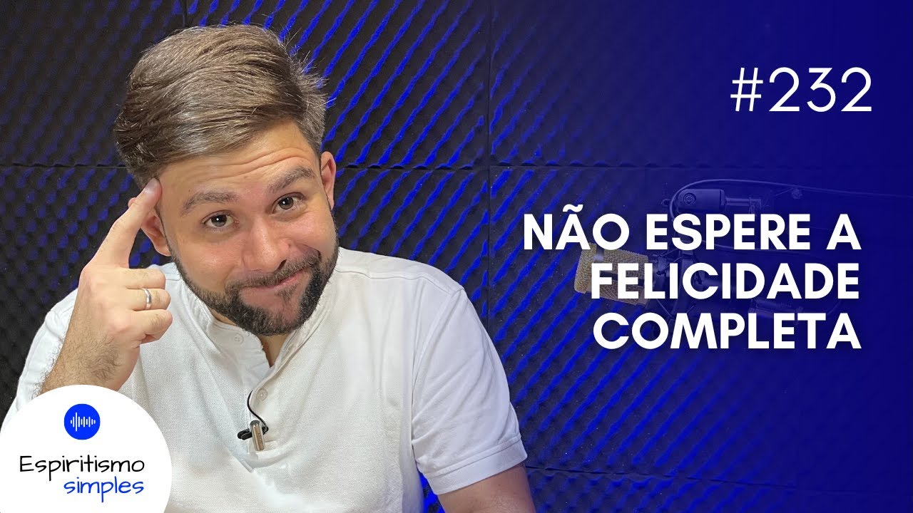 Podcast Espiritismo Simples #232 - Não espere a felicidade completa