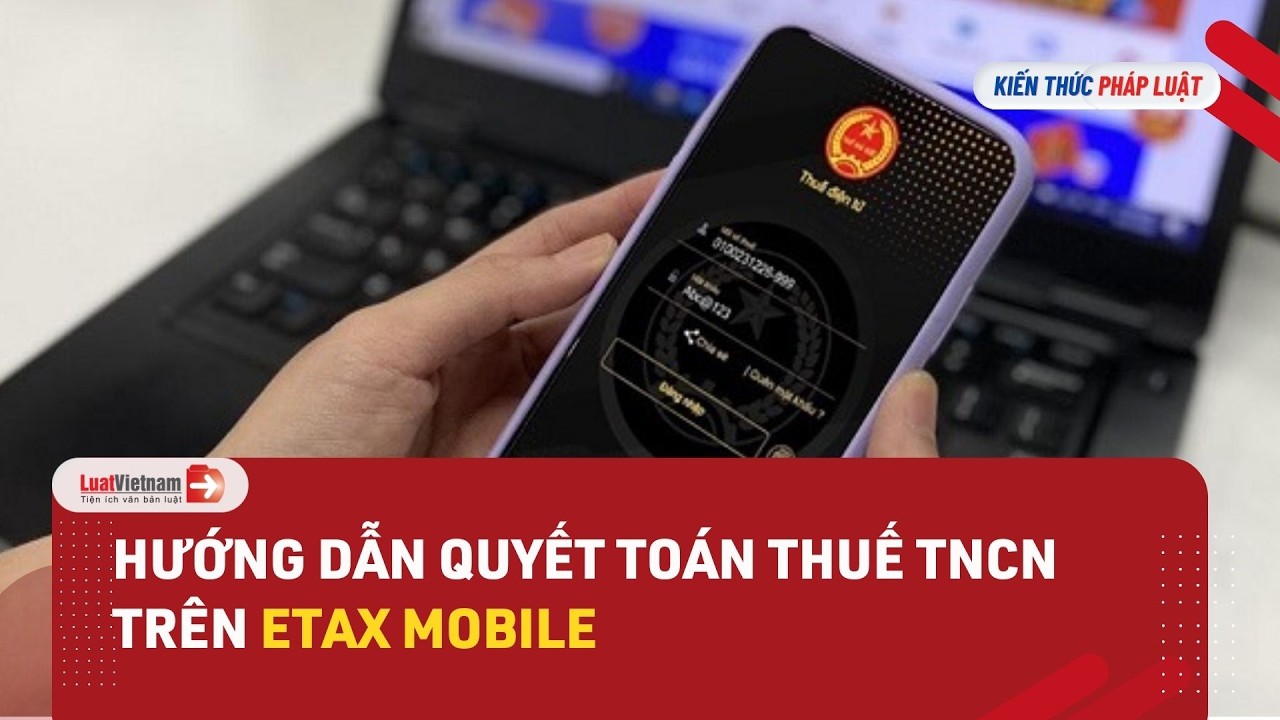 Hướng Dẫn Quyết Toán Thuế TNCN Trên eTax Mobile | LuatVietnam.vn