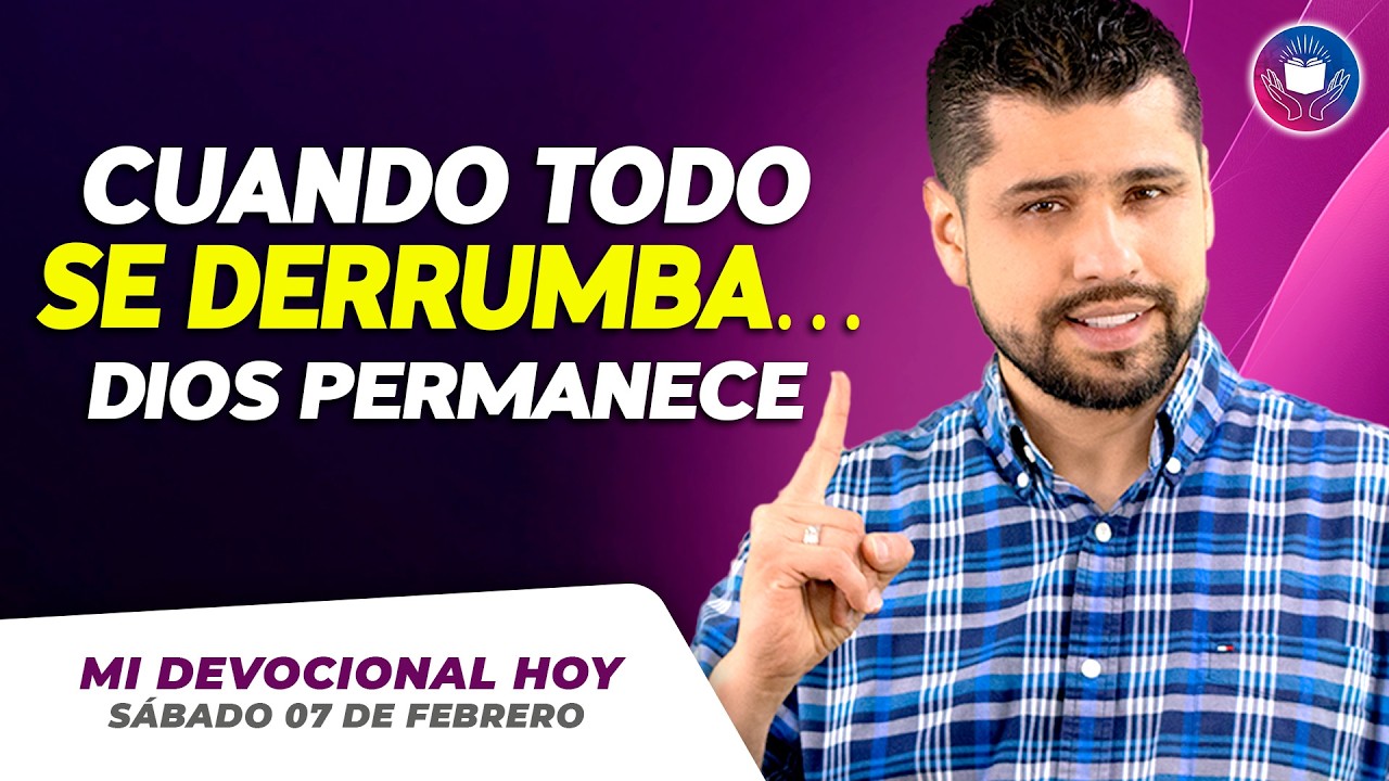 MI DEVOCIONAL HOY - SÁBADO 07 DE FEBRERO – Cuando Todo Se Derrumba… Dios Permanece