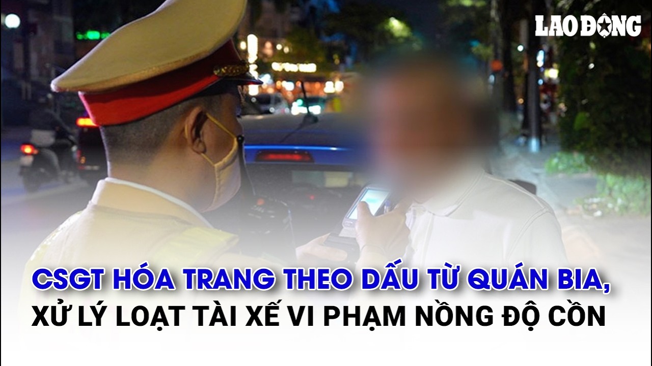 CSGT hóa trang theo dấu từ quán bia, xử lý loạt tài xế vi phạm nồng độ cồn | Báo Lao Động