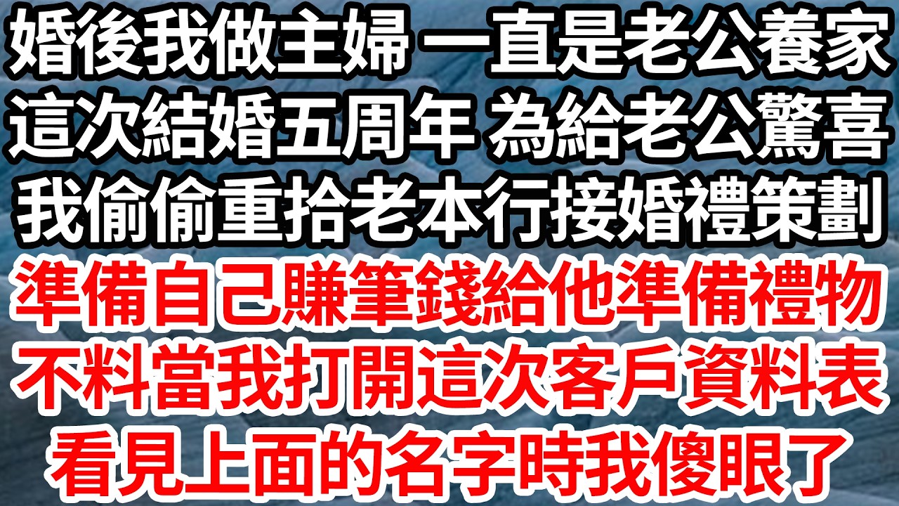 婚後我做主婦 一直是老公養家，這次結婚五周年 為給老公驚喜，我偷偷重拾老本行接婚禮策劃，準備自己賺筆錢給他準備禮物，不料當我打開這次客戶資料表，看見上面的名字時我傻眼了【倫理】【都市】