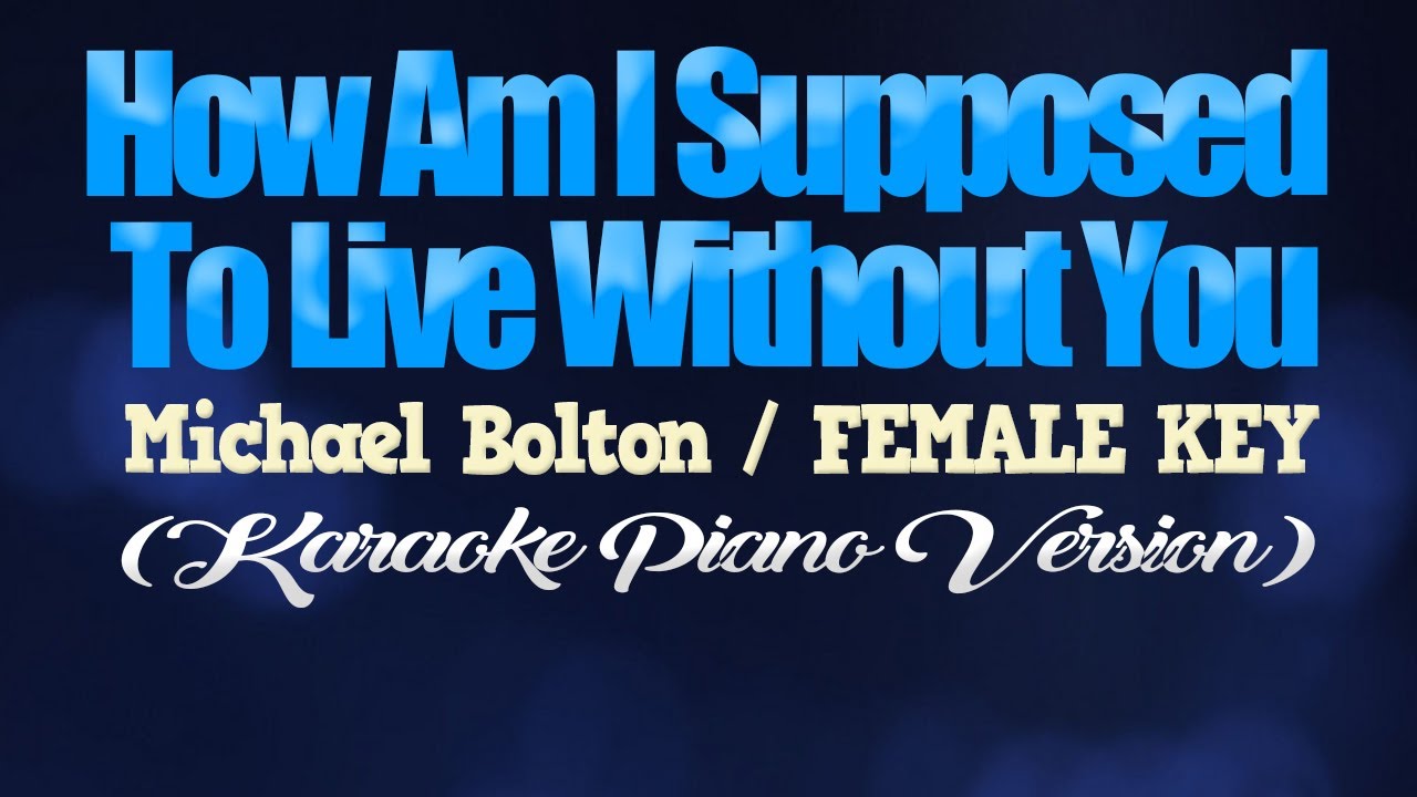 HOW AM I SUPPOSED TO LIVE WITHOUT YOU - Michael Bolton/FEMALE KEY (KARAOKE PIANO VERSION)